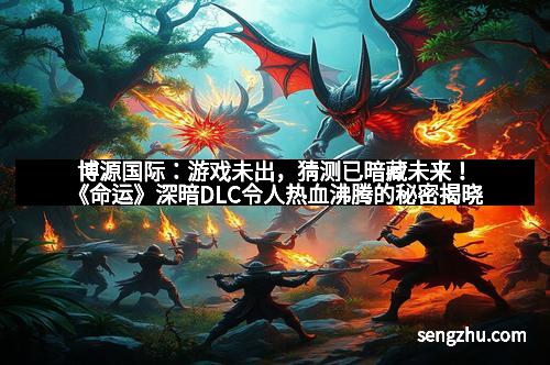 博源国际：游戏未出，猜测已暗藏未来！《命运》深暗DLC令人热血沸腾的秘密揭晓