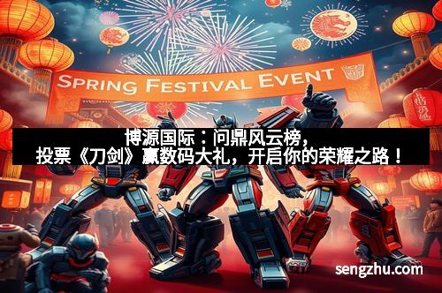 博源国际：问鼎风云榜，投票《刀剑》赢数码大礼，开启你的荣耀之路！